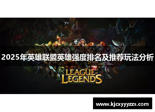 2025年英雄联盟英雄强度排名及推荐玩法分析 2025年英雄联盟英雄强度排名及推荐玩法分析